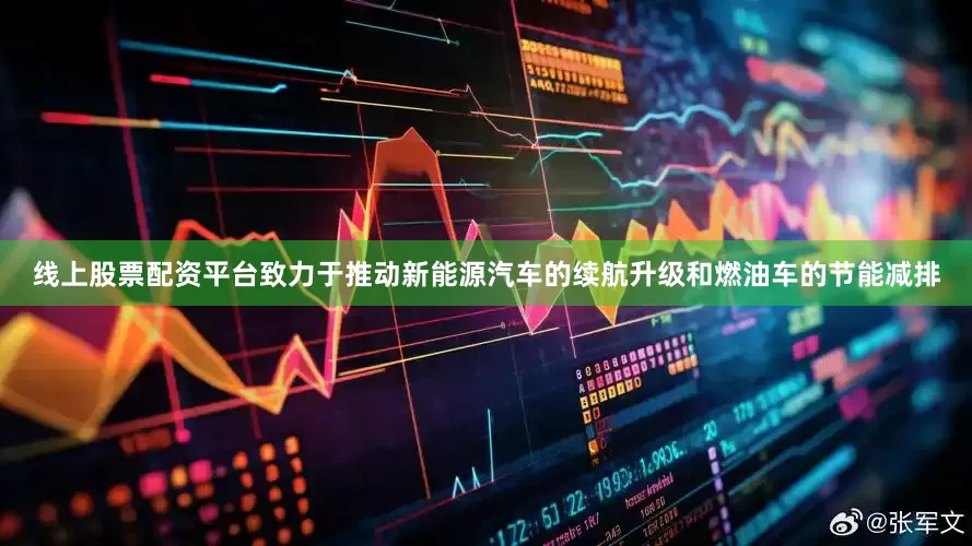线上股票配资平台致力于推动新能源汽车的续航升级和燃油车的节能减排