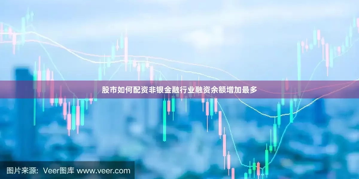 股市如何配资非银金融行业融资余额增加最多