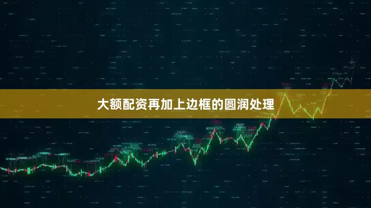 大额配资再加上边框的圆润处理
