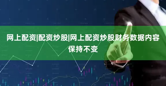 网上配资|配资炒股|网上配资炒股财务数据内容保持不变