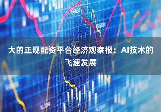 大的正规配资平台经济观察报：AI技术的飞速发展