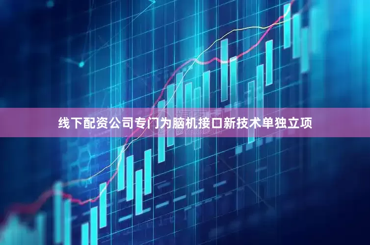 线下配资公司专门为脑机接口新技术单独立项