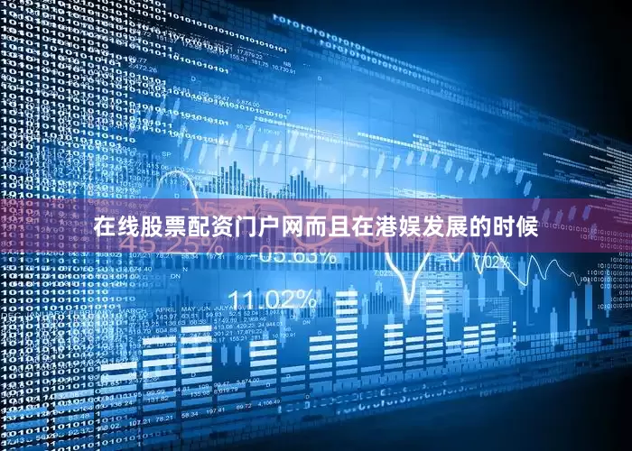在线股票配资门户网而且在港娱发展的时候