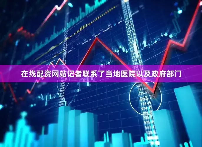 在线配资网站记者联系了当地医院以及政府部门