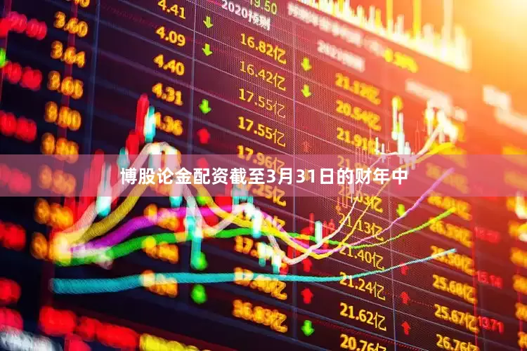博股论金配资截至3月31日的财年中