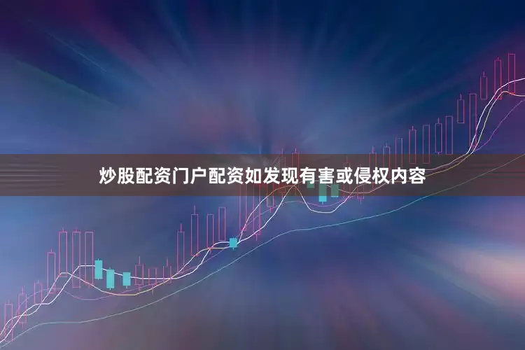 炒股配资门户配资如发现有害或侵权内容