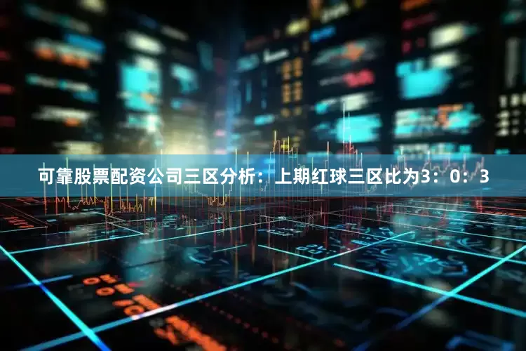 可靠股票配资公司　　三区分析：　　上期红球三区比为3：0：3
