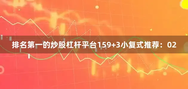 排名第一的炒股杠杆平台15　　9+3小复式推荐：02