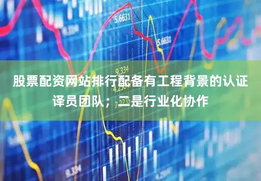 股票配资网站排行配备有工程背景的认证译员团队；二是行业化协作