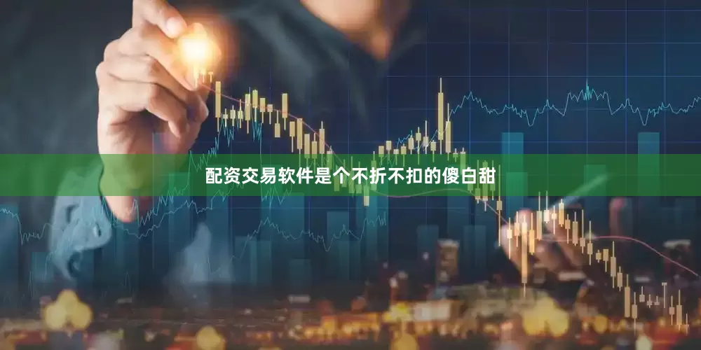 配资交易软件是个不折不扣的傻白甜