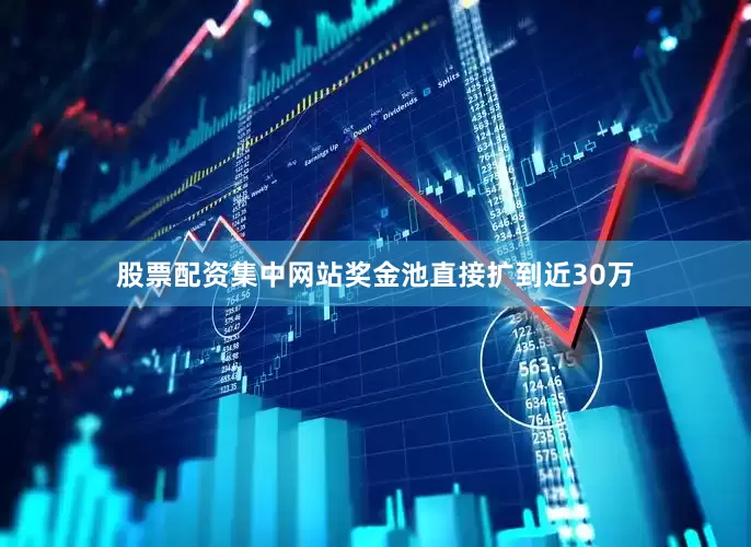 股票配资集中网站奖金池直接扩到近30万