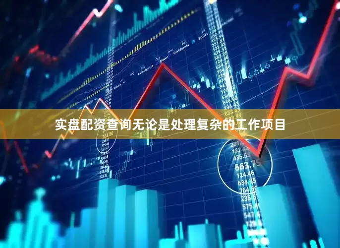 实盘配资查询无论是处理复杂的工作项目