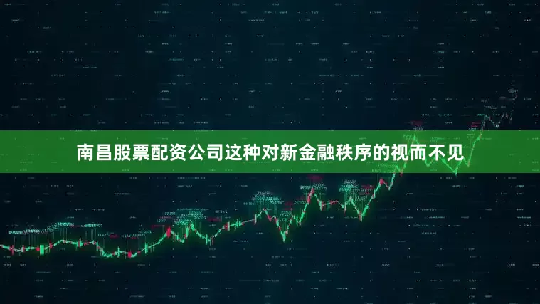 南昌股票配资公司这种对新金融秩序的视而不见