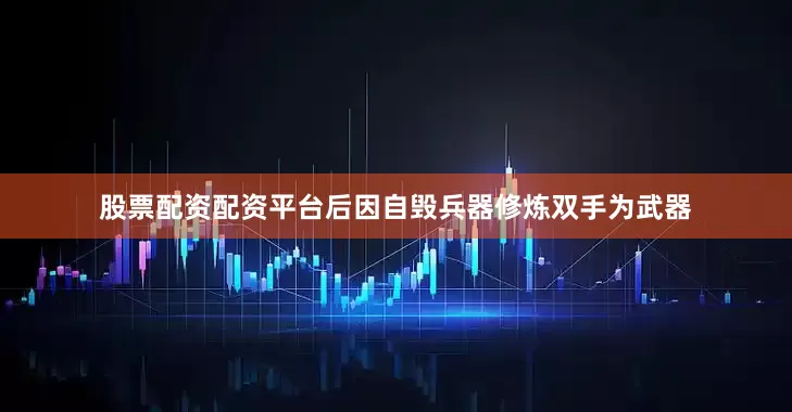股票配资配资平台后因自毁兵器修炼双手为武器