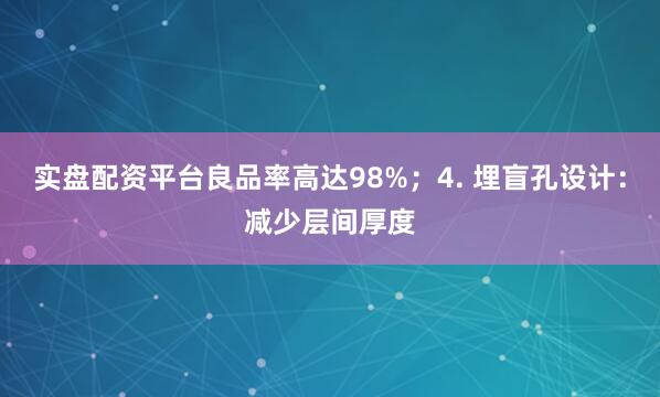 实盘配资平台良品率高达98%；4. 埋盲孔设计：减少层间厚度