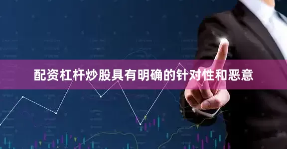 配资杠杆炒股具有明确的针对性和恶意