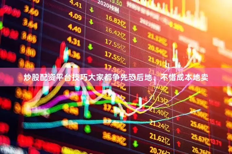 炒股配资平台技巧大家都争先恐后地、不惜成本地卖
