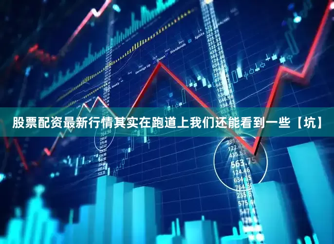 股票配资最新行情其实在跑道上我们还能看到一些【坑】