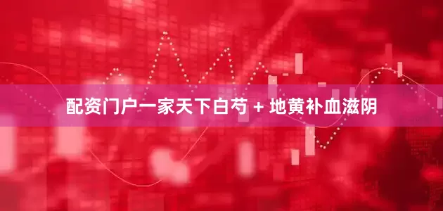 配资门户一家天下白芍 + 地黄补血滋阴