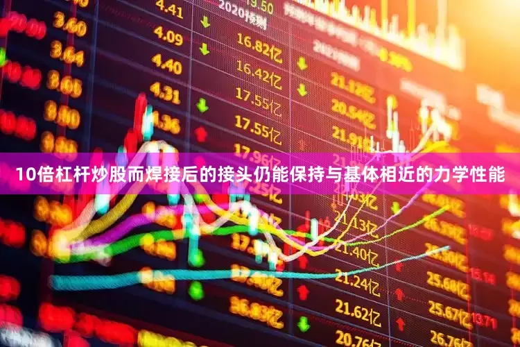 10倍杠杆炒股而焊接后的接头仍能保持与基体相近的力学性能
