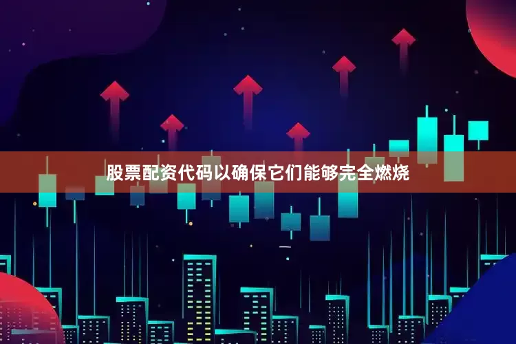 股票配资代码以确保它们能够完全燃烧