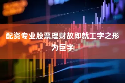 配资专业股票理财故即就工字之形为巨字