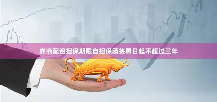 券商配资担保期限自担保函签署日起不超过三年