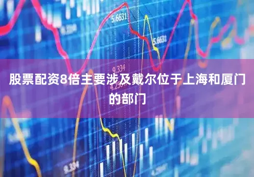 股票配资8倍主要涉及戴尔位于上海和厦门的部门