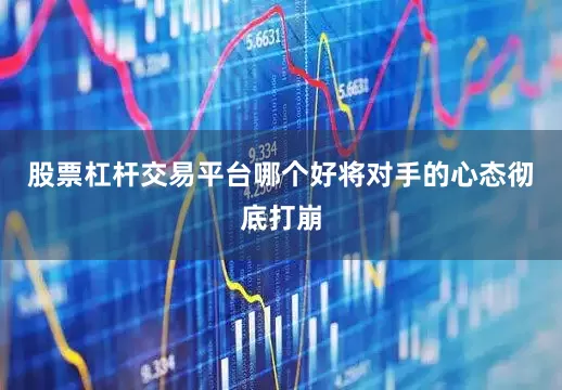 股票杠杆交易平台哪个好将对手的心态彻底打崩