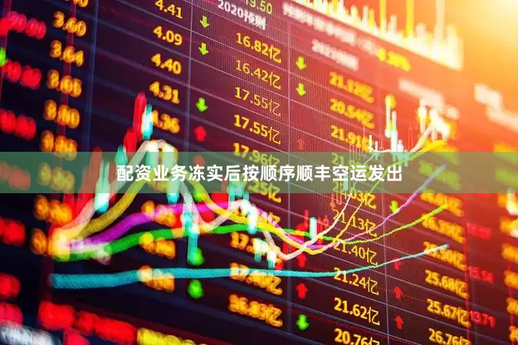 配资业务冻实后按顺序顺丰空运发出