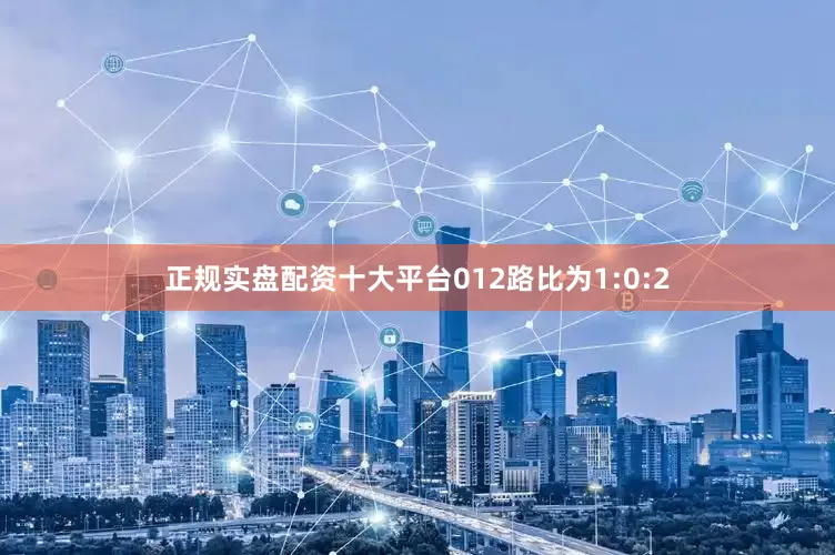 正规实盘配资十大平台012路比为1:0:2