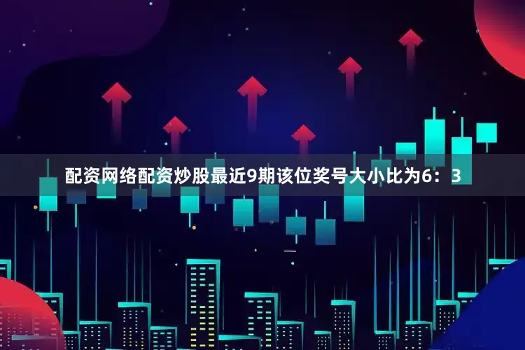 配资网络配资炒股最近9期该位奖号大小比为6：3
