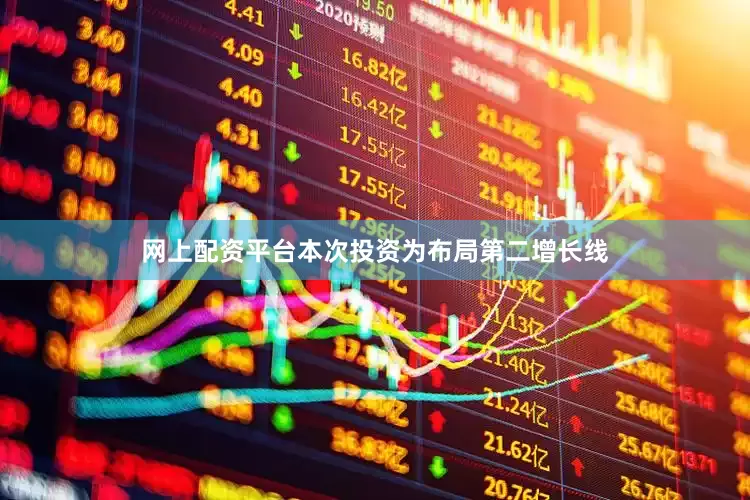 网上配资平台本次投资为布局第二增长线