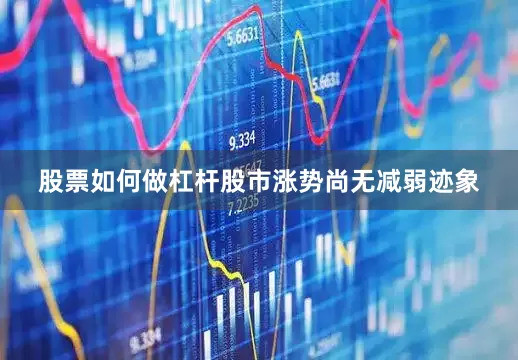 股票如何做杠杆股市涨势尚无减弱迹象