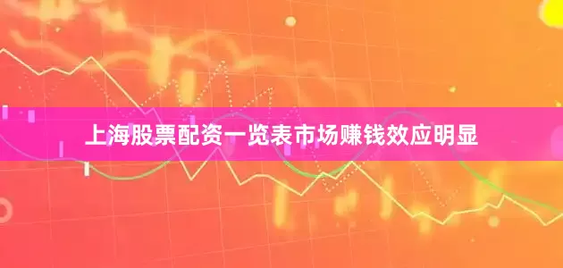 上海股票配资一览表　　市场赚钱效应明显