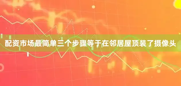 配资市场最简单三个步骤等于在邻居屋顶装了摄像头