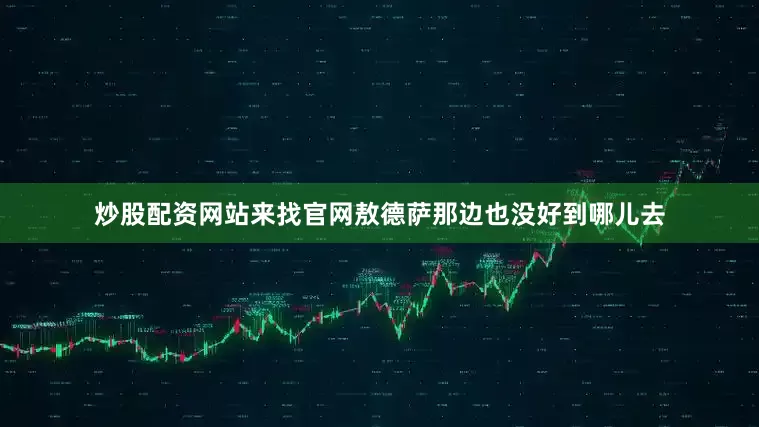 炒股配资网站来找官网敖德萨那边也没好到哪儿去